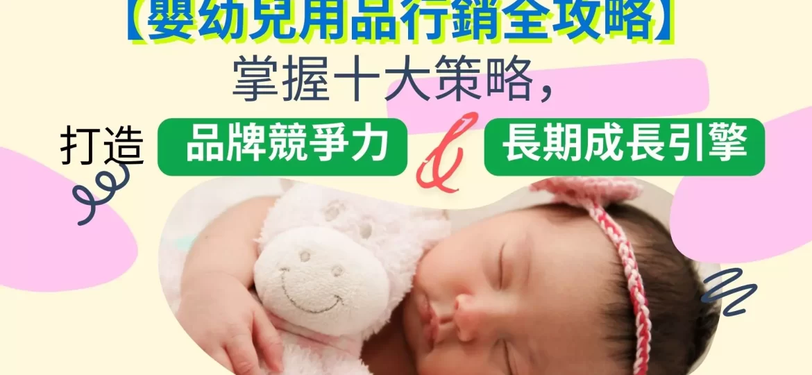【嬰幼兒用品行銷全攻略】掌握十大策略，打造品牌競爭力與長期成長引擎