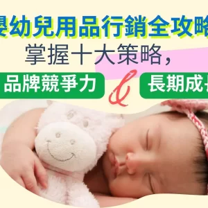 【嬰幼兒用品行銷全攻略】掌握十大策略，打造品牌競爭力與長期成長引擎