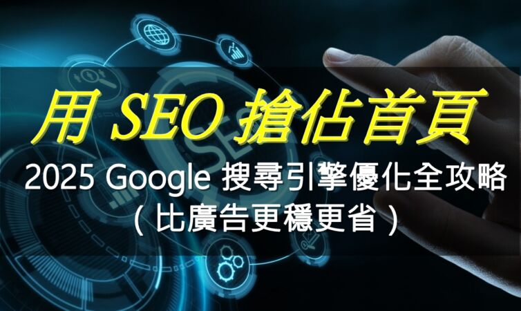 用 SEO 搶佔首頁、放大效益：2025 Google 搜尋引擎優化全攻略（比廣告更穩更省）