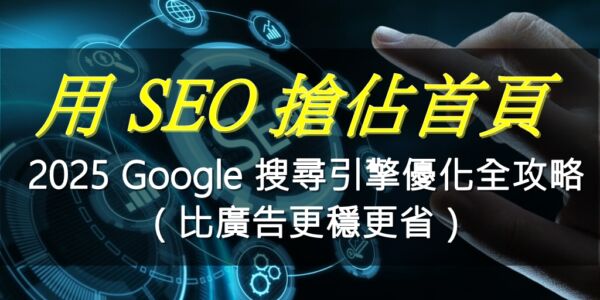 用 SEO 搶佔首頁、放大效益：2025 Google 搜尋引擎優化全攻略（比廣告更穩更省）